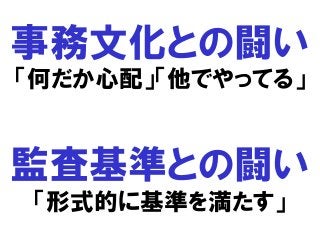 事務文化との闘い
「何だか心配」「他でやってる」
監査基準との闘い
「形式的に基準を満たす」
 