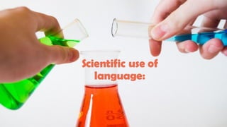Scientific use of
language:
 