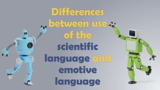 Differences
between use
of the
scientific
language and
emotive
language
 