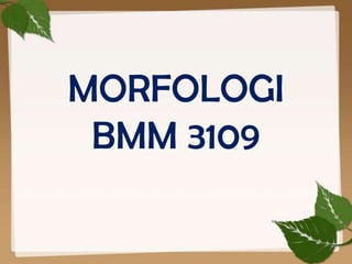 MORFOLOGI
 BMM 3109
 