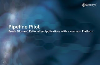 Pipeline Pilot  Break Silos and Rationalize Applications with a common Platform 