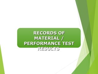 RECORDS OF
RECORDS OF
MATERIAL /
MATERIAL /
PERFORMANCE TEST
PERFORMANCE TEST
RESULTS
RESULTS
 