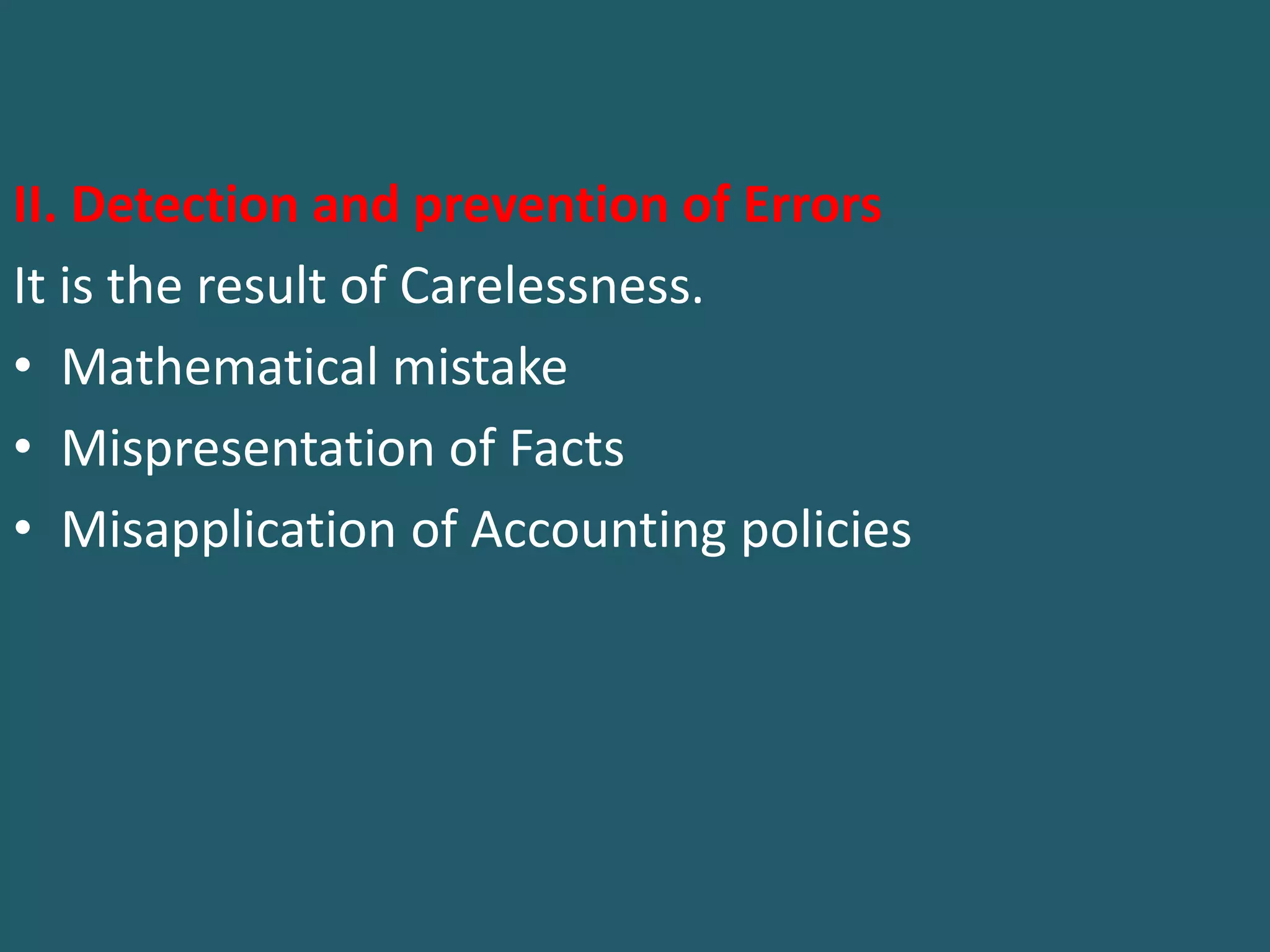 II. Detection and prevention of Errors
It is the result of Carelessness.
• Mathematical mistake
• Mispresentation of Facts
• Misapplication of Accounting policies
 