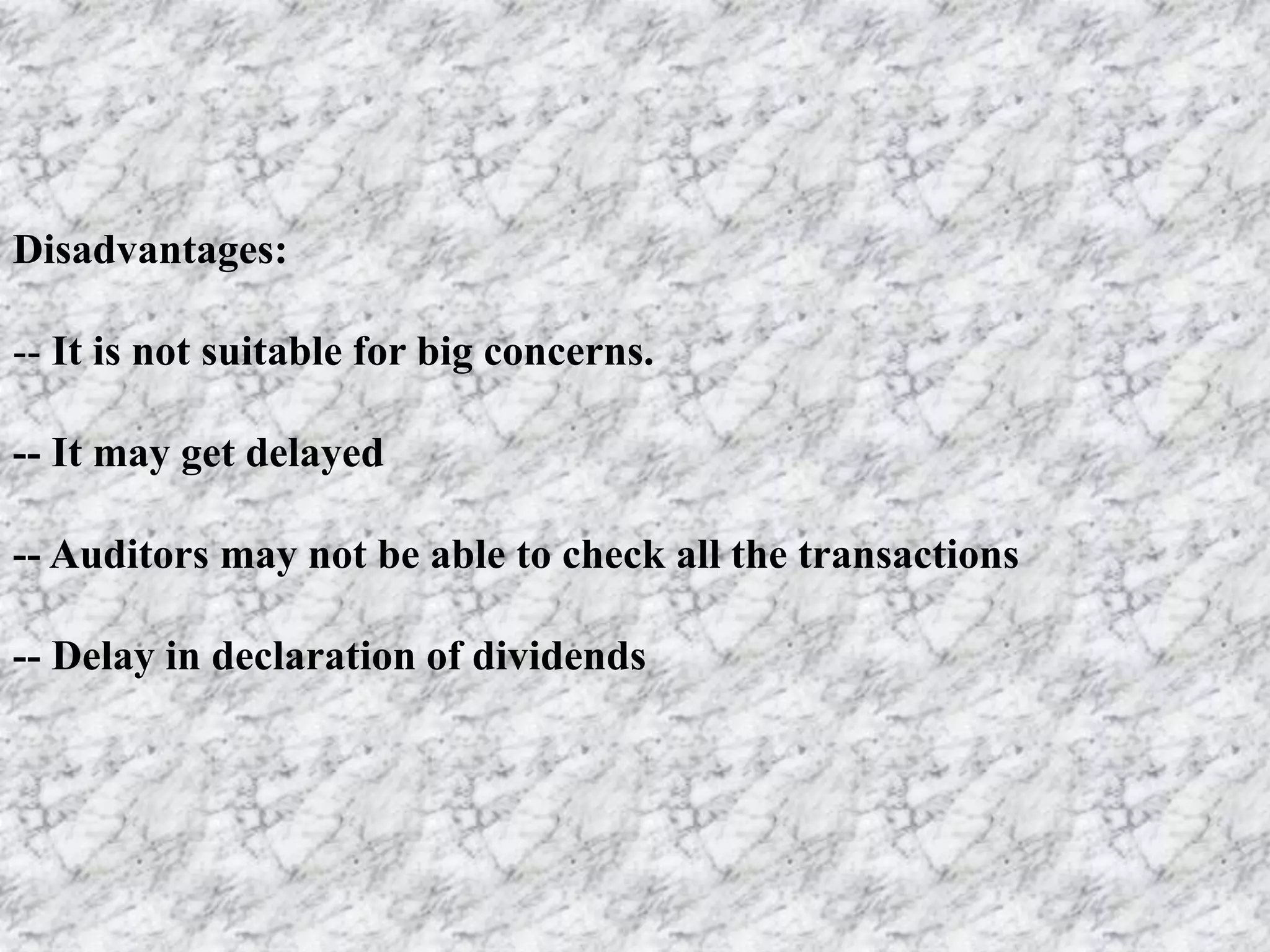 Disadvantages:
-- It is not suitable for big concerns.
-- It may get delayed
-- Auditors may not be able to check all the transactions
-- Delay in declaration of dividends
 