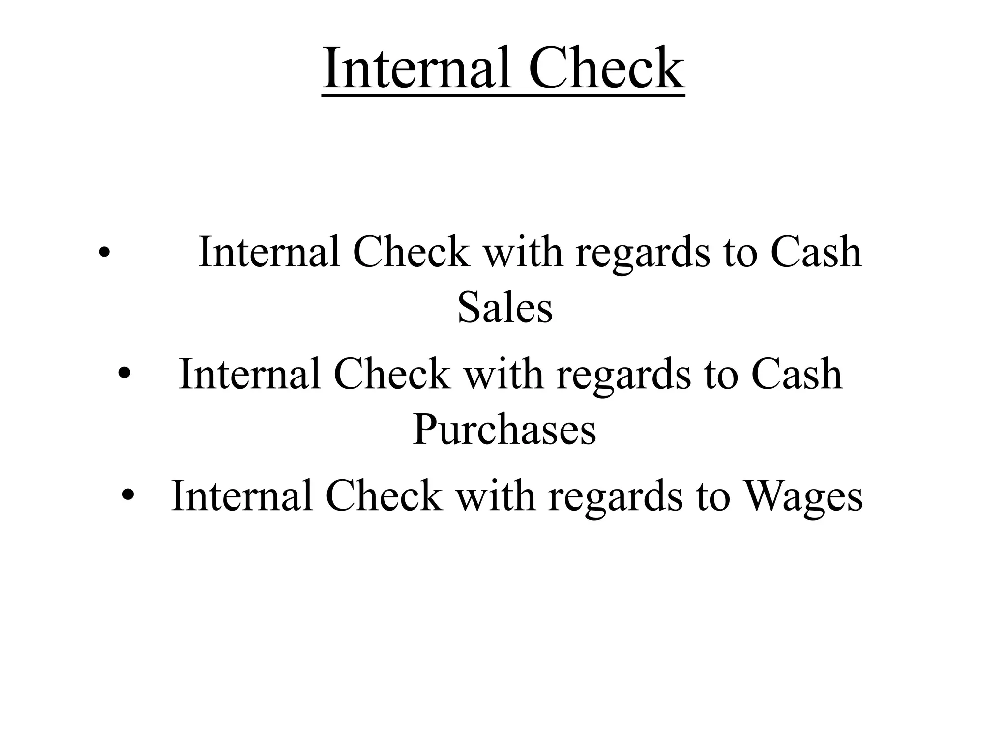Internal Check
• Internal Check with regards to Cash
Sales
• Internal Check with regards to Cash
Purchases
• Internal Check with regards to Wages
 