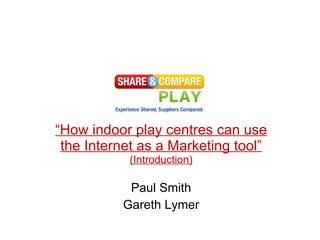 “ How indoor play centres can use the Internet as a Marketing tool”  (Introduction) Paul Smith Gareth Lymer 