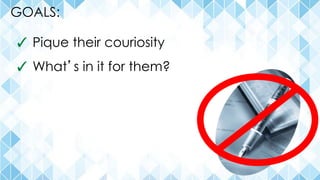 GOALS:
✓ Pique their couriosity
✓ What’s in it for them?
 