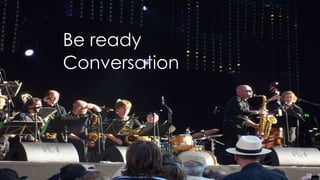 Be ready
Conversation
 