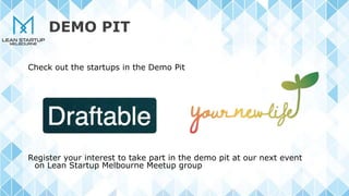 DEMO PIT
Check out the startups in the Demo Pit
Register your interest to take part in the demo pit at our next event
on Lean Startup Melbourne Meetup group
 