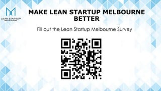 MAKE LEAN STARTUP MELBOURNE
BETTER
Fill out the Lean Startup Melbourne Survey
 