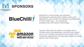 BlueChilli is a technology and software
development company that creates online web
applications and invests the software development
in online start-ups – an investment
strategy they call Venture Technology.
Amazon Web Services offers a complete set of
infrastructure and application services that enable
you to run virtually everything in the cloud: from
enterprise applications and big data projects to social
games and mobile apps.
SPONSORS
 
