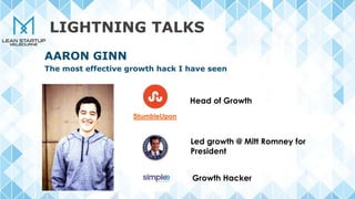 LIGHTNING TALKS
StumbleUpon
Head of Growth
Led growth @ Mitt Romney for
President
Growth Hacker
AARON GINN
The most effective growth hack I have seen
 