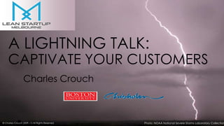 Photo: NOAA National Severe Storms Laboratory Collection© Charles Crouch 2009,-13 All Rights Reserved
A LIGHTNING TALK:
CAPTIVATE YOUR CUSTOMERS
Charles Crouch
 