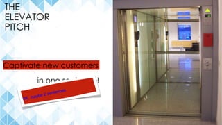 THE
ELEVATOR
PITCH
Describe your business...
in one sentence!
Captivate new customers
 