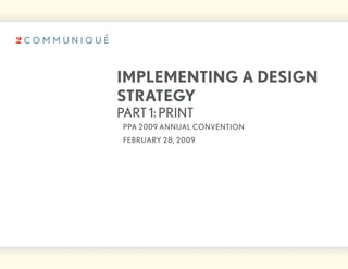 iMPleMenting a design
strategy
part 1: print
 ppa 2009 annual convention
 february 28, 2009
 