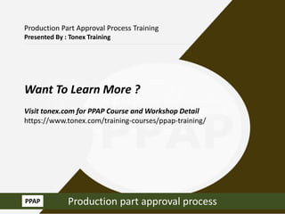 Production Part Approval Process Training
Presented By : Tonex Training
Want To Learn More ?
Visit tonex.com for PPAP Course and Workshop Detail
https://www.tonex.com/training-courses/ppap-training/
Production part approval processPPAP
 