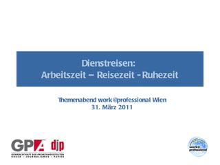 Dienstreisen:  Arbeitszeit – Reisezeit - Ruhezeit Themenabend work@professional Wien 31. März 2011 