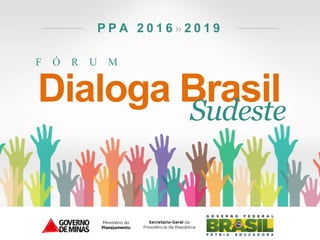 F Ó R U M
P P A 2 0 1 6 » 2 0 1 9
Dialoga BrasilSudeste
 