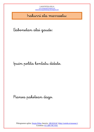 LAGUNTZA GELA
                                 www.margarigela.blogspot.com
                            www.lehenengoziklokolagunak.blogspot.com




                 















    Piktogramen egilea: Sergio Palao Jatorria: ARASAAC (http://catedu.es/arasaac/)
                             Lizentzia: CC (BY-NC-SA)
 