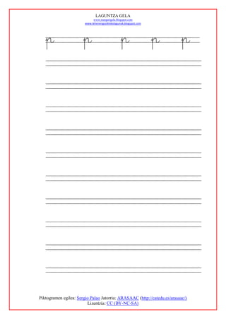LAGUNTZA GELA
                             www.margarigela.blogspot.com
                        www.lehenengoziklokolagunak.blogspot.com




   p                   p                         p                 p       p




Piktogramen egilea: Sergio Palao Jatorria: ARASAAC (http://catedu.es/arasaac/)
                         Lizentzia: CC (BY-NC-SA)
 