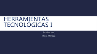 HERRAMIENTAS
TECNOLÓGICAS I
Arquitectura
Mayra Méndez
 
