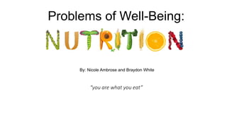 “you are what you eat”
Problems of Well-Being:
By: Nicole Ambrose and Braydon White
 