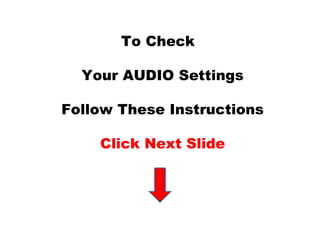 To Check 
Your AUDIO Settings 
Follow These Instructions 
Click Next Slide 
 