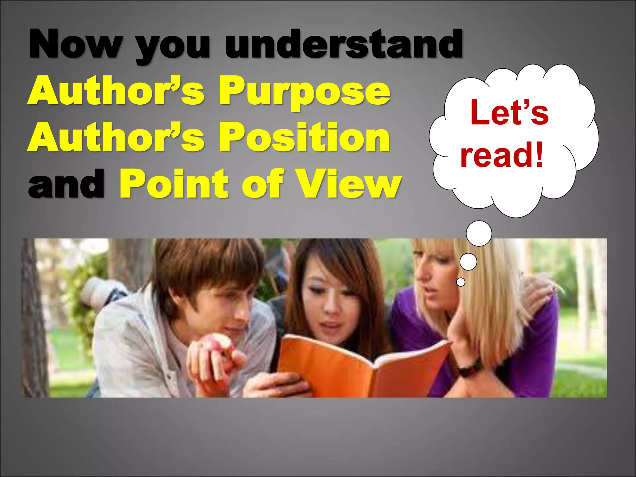 Now you understand
Author’s Purpose
Author’s Position
and Point of View
Let’s
read!
 