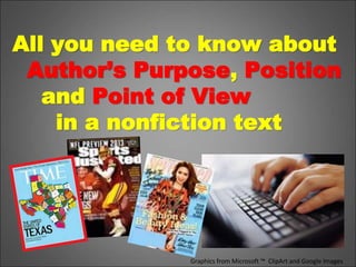 Graphics from Microsoft ™ ClipArt and Google Images
All you need to know about
Author’s Purpose, Position
and Point of View
in a nonfiction text
 