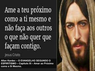 Allan Kardec – O EVANGELHO SEGUNDO O
ESPIRITISMO – Capítulo XI – Amar ao Próximo
como a Si Mesmo.
 