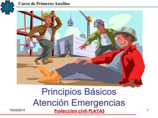Proteccion civil-PLAYAS15/04/2014 1
Curso de Primeros Auxilios
Principios Básicos
Atención Emergencias
 