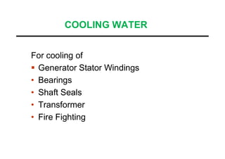 COOLING WATER
For cooling of
 Generator Stator Windings
• Bearings• Bearings
• Shaft Seals
• Transformer
• Fire Fighting
 