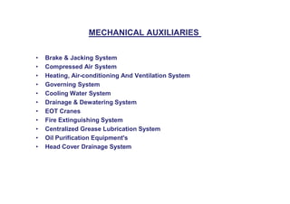 • Brake & Jacking System
• Compressed Air System
• Heating, Air-conditioning And Ventilation System
• Governing System
• Cooling Water System
• Drainage & Dewatering System
MECHANICAL AUXILIARIES
• Drainage & Dewatering System
• EOT Cranes
• Fire Extinguishing System
• Centralized Grease Lubrication System
• Oil Purification Equipment's
• Head Cover Drainage System
 