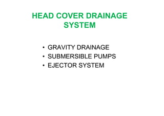 HEAD COVER DRAINAGE
SYSTEM
• GRAVITY DRAINAGE
• SUBMERSIBLE PUMPS• SUBMERSIBLE PUMPS
• EJECTOR SYSTEM
 