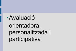 ●   Avaluació
    orientadora,
    personalitzada i
    participativa
                .
 