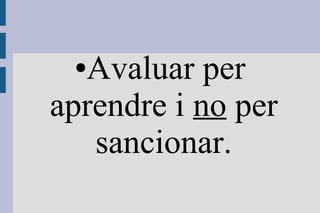 ●Avaluar per
aprendre i no per
   sancionar.
 