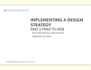 iMPLeMentinG A deSiGn
                           StRAteGy
                           part 2: print to web
                             ppa 2009 annual convention
                             february 28, 2009




ppa 2009 annual convention 02.28
 