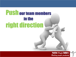 Push  our team members  in the  right direction 