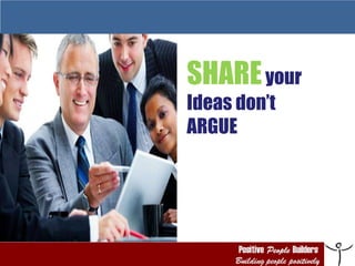 SHARE  your  Ideas don’t  ARGUE 