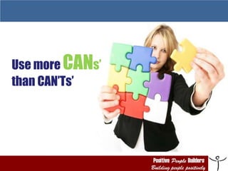 Use more  CAN s’ than CAN’Ts’ 