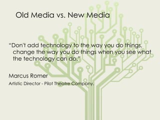 Old Media vs. New Media <ul><li>“ Don't add technology to the way you do things, change the way you do things when you see...