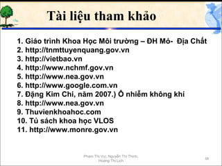 Tài liệu tham khảo
1. Giáo trình Khoa Học Môi trường – ĐH Mỏ- Địa Chất
2. http://tnmttuyenquang.gov.vn
3. http://vietbao.v...