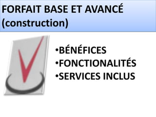 FORFAIT BASE ET AVANCÉ
(construction)

         •BÉNÉFICES
         •FONCTIONALITÉS
         •SERVICES INCLUS
 