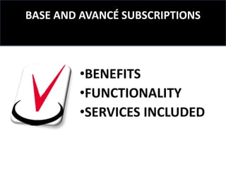 BASE AND AVANCÉ SUBSCRIPTIONS



        •BENEFITS
        •FUNCTIONALITY
        •SERVICES INCLUDED
 
