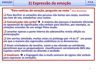 EMOÇÃO  é uma mistura de:Excitação fisiológica (seu coração disparado).Comportamentos expressivos (passos apressados).Experiência consciente (interpretação/sentimento).