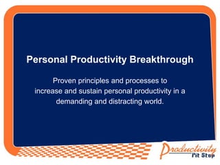 Personal Productivity Breakthrough 
Proven principles and processes to 
increase and sustain personal productivity in a 
demanding and distracting world. 
 