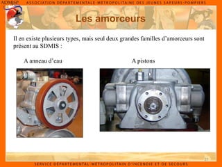 21
Les amorceurs
Il en existe plusieurs types, mais seul deux grandes familles d’amorceurs sont
présent au SDMIS :
A anneau d’eau A pistons
 