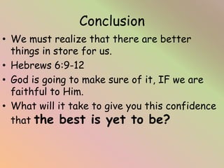 Conclusion
• We must realize that there are better
things in store for us.
• Hebrews 6:9-12
• God is going to make sure of...
