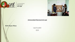Universidad Nacional de Loja
Betti Reyes Masa
Loja-Ecuador
2019
 