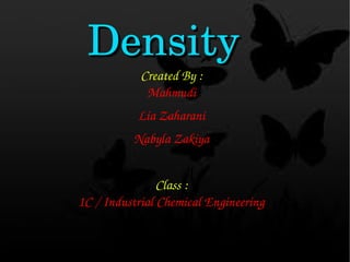 Created By :
Mahmudi
Lia Zaharani
Nabyla Zakiya
Class :
1C / Industrial Chemical Engineering
DensityDensity
 